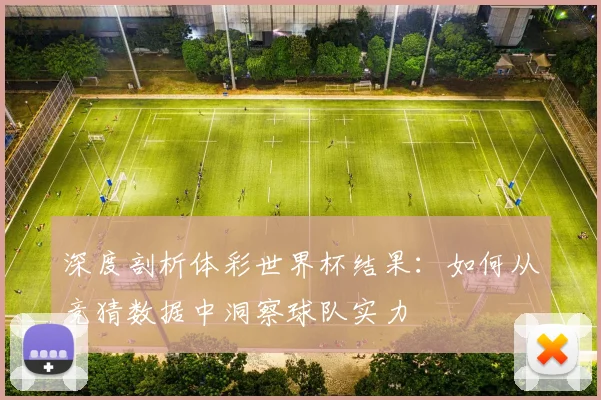 深度剖析体彩世界杯结果:如何从竞猜数据中洞察球队实力