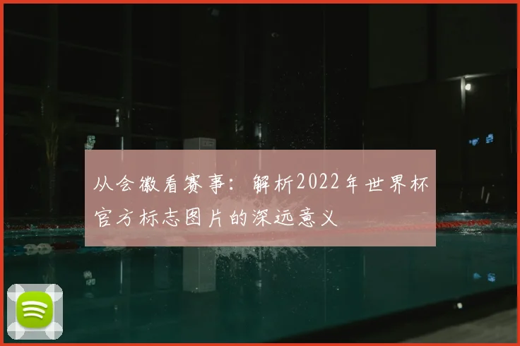 从会徽看赛事：解析2022年世界杯官方标志图片的深远意义