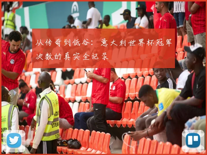 从传奇到低谷：意大利世界杯冠军次数的真实全记录