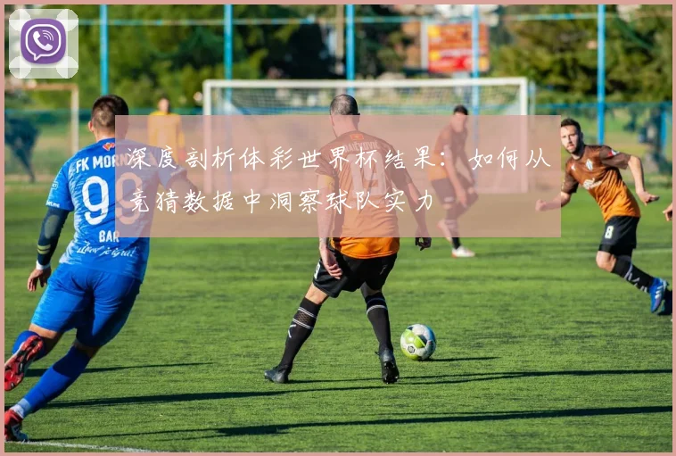 深度剖析体彩世界杯结果:如何从竞猜数据中洞察球队实力
