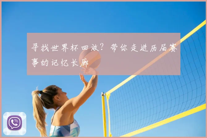 寻找世界杯回放？带你走进历届赛事的记忆长廊