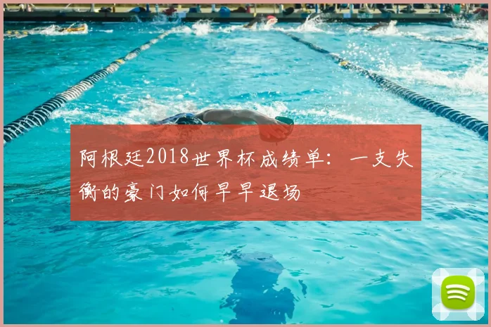 阿根廷2018世界杯成绩单：一支失衡的豪门如何早早退场