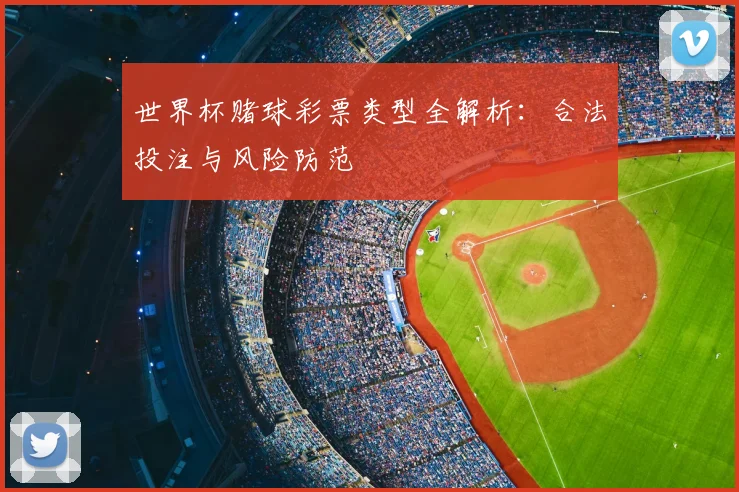 世界杯赌球彩票类型全解析:合法投注与风险防范