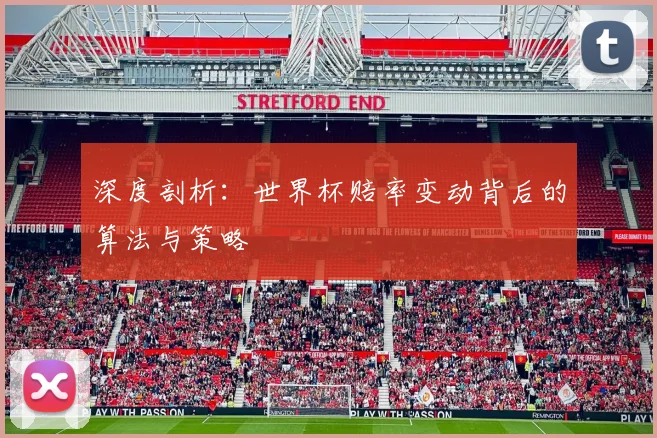 深度剖析：世界杯赔率变动背后的算法与策略