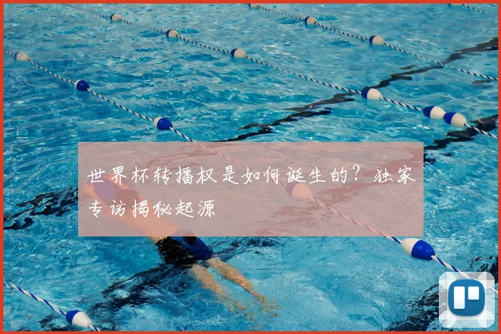 世界杯转播权是如何诞生的?独家专访揭秘起源