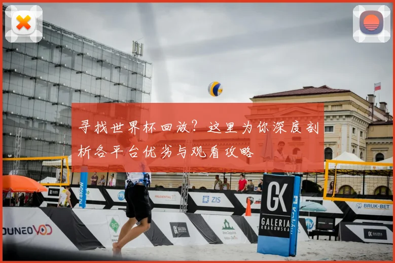 寻找世界杯回放？这里为你深度剖析各平台优劣与观看攻略