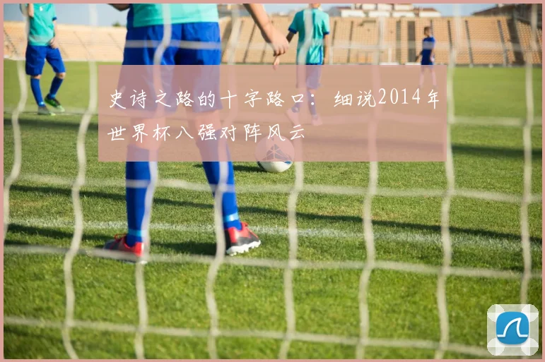 史诗之路的十字路口:细说2014年世界杯八强对阵风云