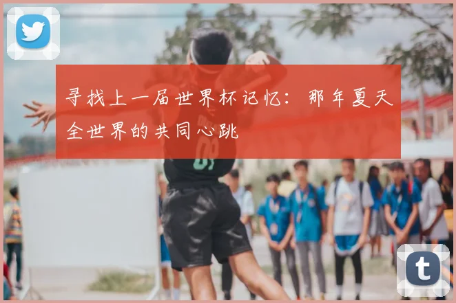 寻找上一届世界杯记忆：那年夏天全世界的共同心跳