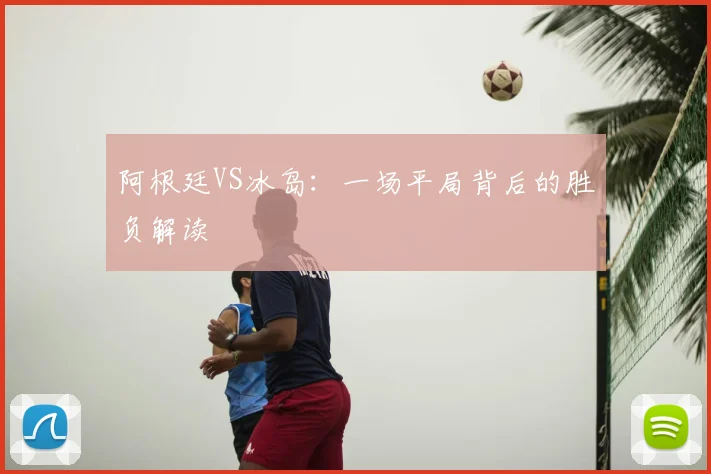 阿根廷VS冰岛：一场平局背后的胜负解读