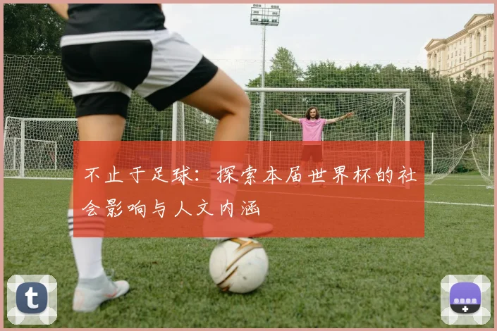 不止于足球：探索本届世界杯的社会影响与人文内涵